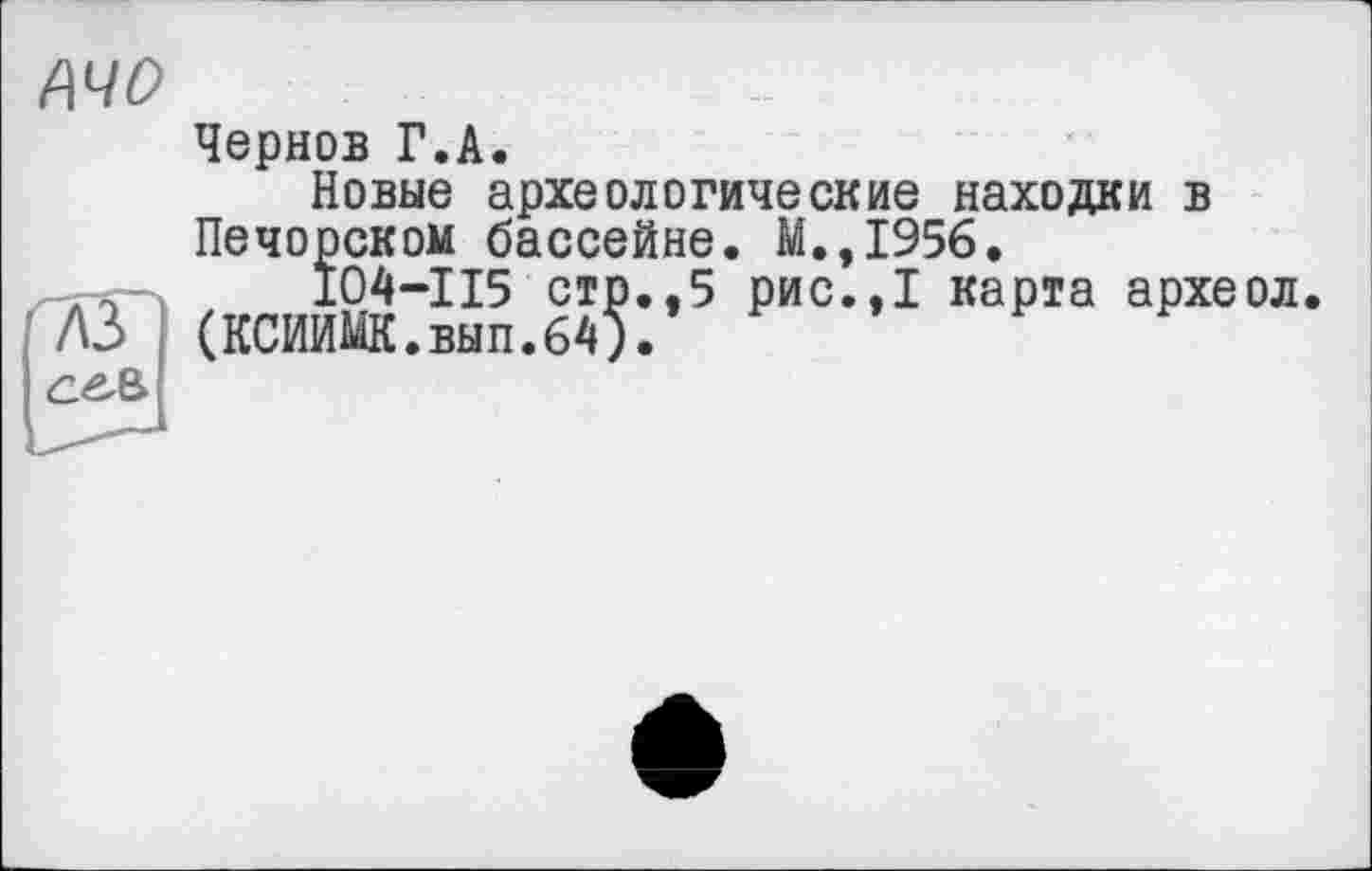 ﻿АЧО
Чернов Г.А.
Новые археологические находки в Печорском бассейне. М.,1956.
IO4-II5 стр.,5 рис.,1 карта археол.
(КСИИМК.вып.64)